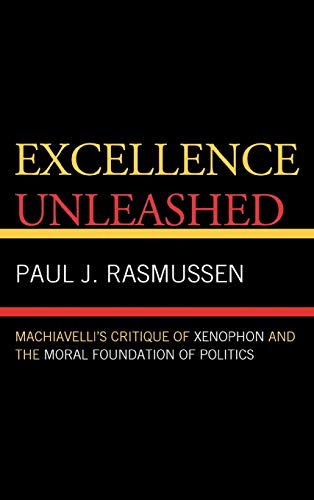 9780739128244: Excellence Unleashed: Machiavelli's Critique of Xenophon and the Moral Foundation of Politics