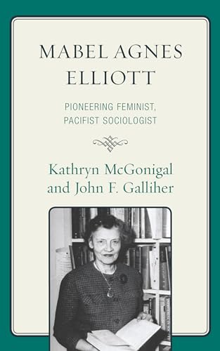 Mabel Agnes Elliott: Pioneering Feminist, Pacifist Sociologist (9780739129524) by McGonigal, Kathryn; Galliher, John