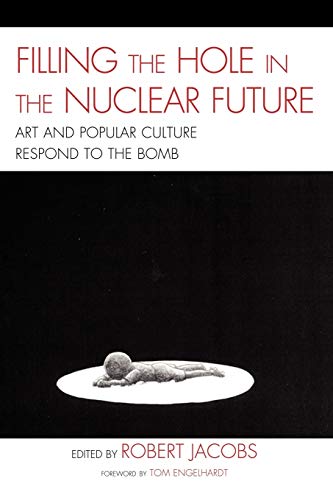 Filling the Hole in the Nuclear Future: Art and Popular Culture Respond to the Bomb (AsiaWorld) (9780739135570) by Jacobs, Robert