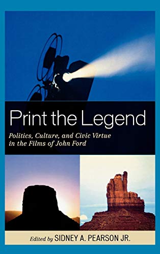 Stock image for Print the Legend: Politics, Culture, and Civic Virtue in the Films of John Ford for sale by Michael Lyons