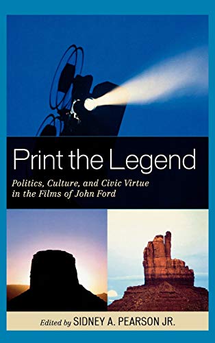 9780739135624: Print the Legend: Politics, Culture, and Civic Virtue in the Films of John Ford