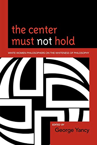 Stock image for The Center Must Not Hold: White Women Philosophers on the Whiteness of Philosophy [Paperback] Yancy, George; Applebaum, Barbara; Babbitt, Susan E.; Bailey Illinois State University, Alison; Brogaard, Berit; Heldke, Lisa; Hoagland, Sarah; Kaufman, Cynthia; Lebens, Crista; Mayo, Cris; Shotwell, Alexis; Sullivan, Shannon; Tessman, Lisa and Thompson, A for sale by Brook Bookstore