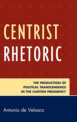9780739139806: Centrist Rhetoric: The Production of Political Transcendence in the Clinton Presidency (Lexington Studies in Political Communication)