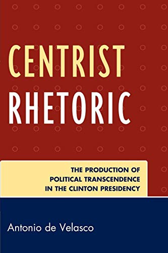 9780739139813: Centrist Rhetoric: The Production of Political Transcendence in the Clinton Presidency