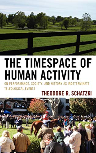 9780739142684: The Timespace of Human Activity: On Performance, Society, and History as Indeterminate Teleological Events (Toposophia: Thinking Place/Making Space)