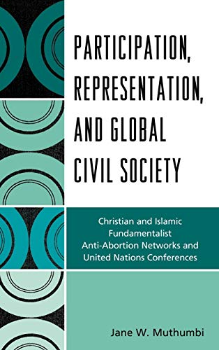 Participation, Representation and Global Civil Society Christian and Islamic Fundamentalist, Antiabortion Networks, and United Nations Conferences - Jane W. Muthumbi