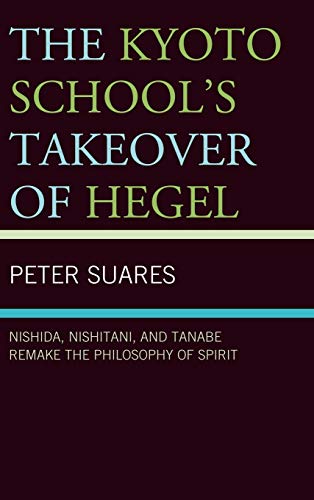 9780739146880: The Kyoto School's Takeover of Hegel: Nishida, Nishitani, and Tanabe Remake the Philosophy of Spirit