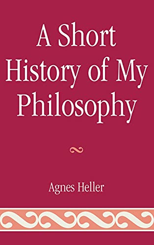 A Short History of My Philosophy (9780739146934) by Heller Professor Emeritus New School For Social Research New York, Agnes