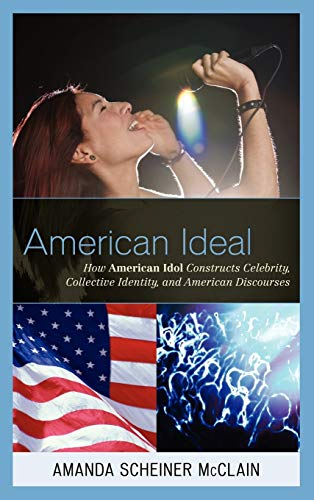 American Ideal How American Idol Constructs Celebrity, Collective Identity and American Discourses