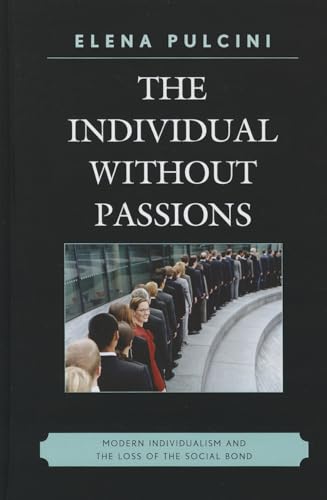 The Individual without Passions: Modern Individualism and the Loss of the Social Bond (9780739166574) by Pulcini, Elena