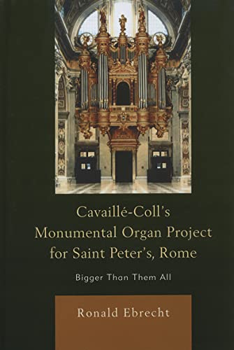 Imagen de archivo de Cavaille-Colls Monumental Organ Project for Saint Peters, Rome: Bigger Than Them All a la venta por Michael Lyons