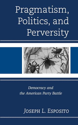 Stock image for Pragmatism, Politics, and Perversity: Democracy and the American Party Battle for sale by HPB-Red