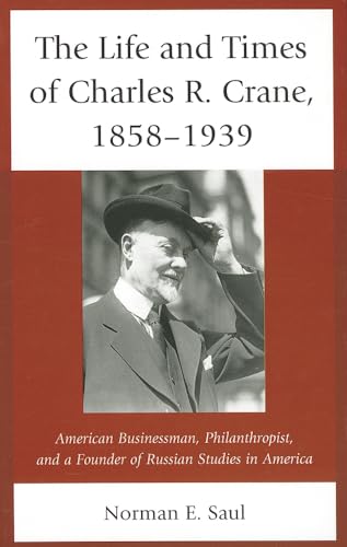 9780739177457: The Life and Times of Charles R. Crane, 1858-1939: American Businessman, Philanthropist, and a Founder of Russian Studies in America