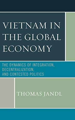 9780739177860: Vietnam in the Global Economy: The Dynamics of Integration, Decentralization, and Contested Politics