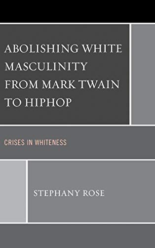 9780739181225: Abolishing White Masculinity from Mark Twain to Hiphop: Crises in Whiteness