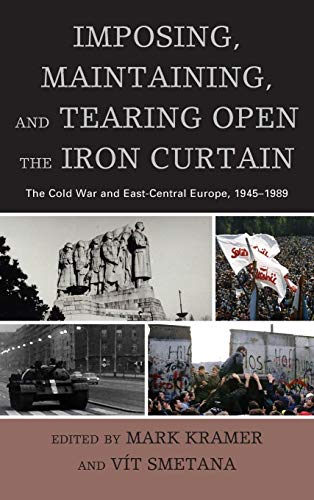 Imposing, Maintaining, and Tearing Open the Iron Curtain: The Cold War and East-Central Europe, 1945â€“1989 (The Harvard Cold War Studies Book Series) (9780739181850) by Kramer, Mark; Smetana, Vit