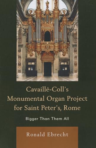 Imagen de archivo de Cavaille-Coll's Monumental Organ Project for Saint Peter's, Rome: Bigger Than Them All a la venta por Brook Bookstore