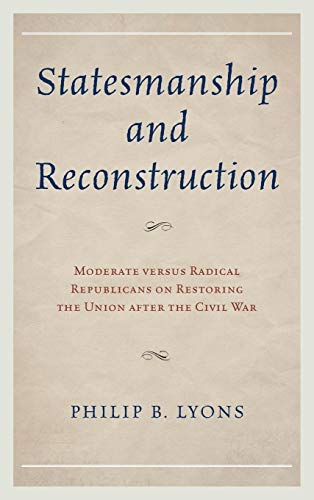 9780739185070: Statesmanship and Reconstruction: Moderate versus Radical Republicans on Restoring the Union after the Civil War