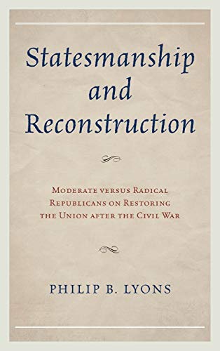 9780739185070: Statesmanship and Reconstruction: Moderate Versus Radical Republicans on Restoring the Union After the Civil War