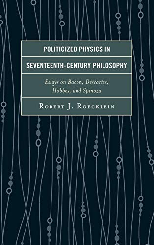 9780739188538: Politicized Physics in Seventeenth-Century Philosophy: Essays on Bacon, Descartes, Hobbes, and Spinoza