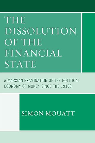 9780739190371: The Dissolution of the Financial State: A Marxian Examination of the Political Economy of Money Since the 1930s