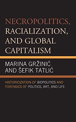 9780739191965: Necropolitics, Racialization, and Global Capitalism: Historicization of Biopolitics and Forensics of Politics, Art, and Life