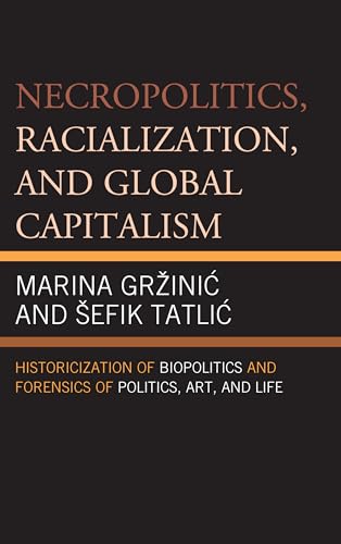 9780739195857: Necropolitics, Racialization, and Global Capitalism: Historicization of Biopolitics and Forensics of Politics, Art, and Life