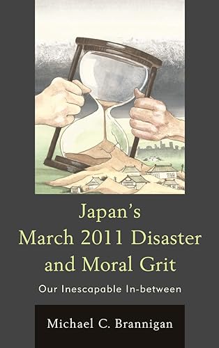 Stock image for Japans March 2011 Disaster and Moral Grit: Our Inescapable In-between for sale by Michael Lyons