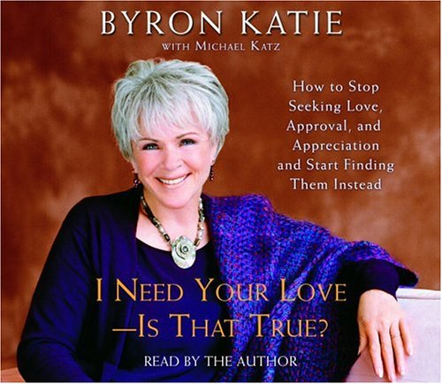 I Need Your Love - Is That True?: How to Stop Seeking Love, Approval, and Appreciation and Start Finding Them Instead (9780739316993) by Katie, Byron