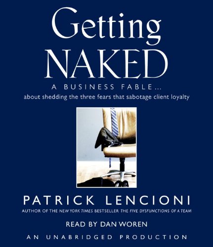 Getting Naked: A Business Fable About Shedding the Three Fears That Sabotage Client Loyalty (9780739344224) by Lencioni, Patrick