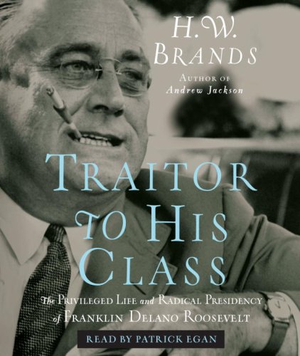 Traitor to His Class: The Privileged Life and Radical Presidency of Franklin Delano Roosevelt (9780739369487) by Brands, H.W.