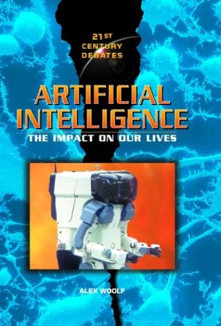 Artificial Intelligence: The Impact on Our Lives (21st Century Debates) (9780739855041) by Woolf, Alex