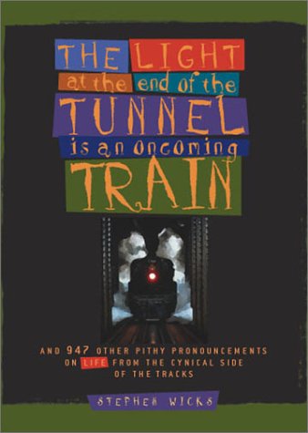 Beispielbild fr The Light at the End of the Tunnel Is an Oncoming Train : And 947 Other Pithy Pronouncements on Life from the Cynical Side of the Tracks zum Verkauf von Better World Books