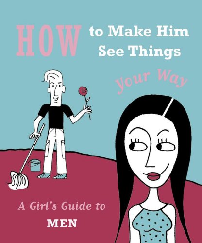 How to Make Him See Things Your Way: A Girl's Guide to Men (9780740747229) by Ariel Books