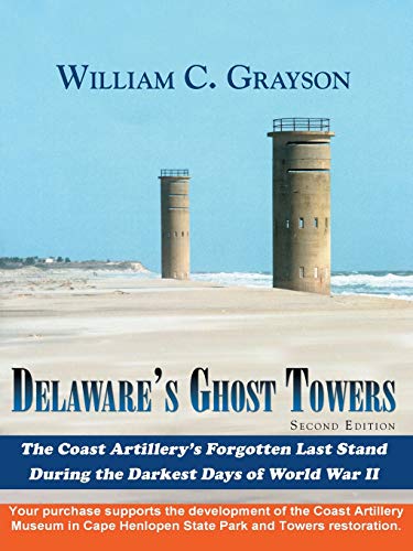 Delaware's Ghost Towers; The Coast Artillery's Forgotten Last Stand During the Darkest Days of Wo...