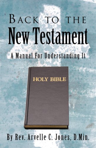 Back to the New Testament: A Manual for Understanding It (9780741450791) by Rev. Arvelle C. Jones; D.Min.