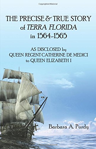 Beispielbild fr The Precise & True Story of the Terra Florida in 1564-1565: As Disclosed by Queen Regent Catherine Demedici of Florence to Queen Elizabeth I of England zum Verkauf von Revaluation Books