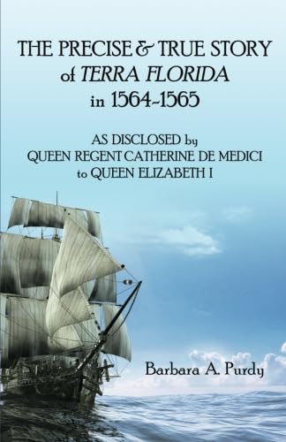 Stock image for The Precise & True Story of the Terra Florida in 1564-1565: As Disclosed by Queen Regent Catherine Demedici of Florence to Queen Elizabeth I of England for sale by Revaluation Books