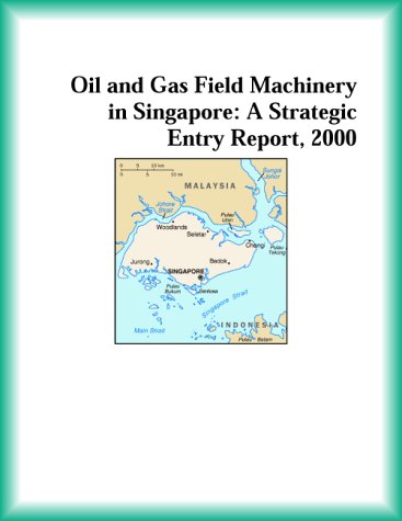 Oil and Gas Field Machinery in Singapore: A Strategic Entry Report, 2000 (9780741825391) by Research Group