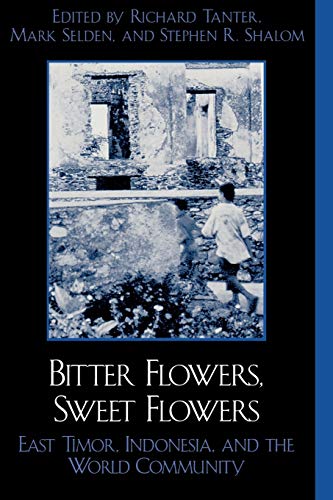 Bitter Flowers, Sweet Flowers: East Timor, Indonesia, and the World Community (War and Peace Library) (9780742509689) by Tanter, Richard; Selden Asia Pacific Studies Cornell University, Mark; Shalom, Stephen R.