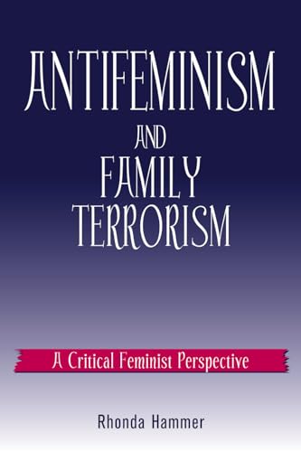 Antifeminism and Family Terrorism: A Critical Feminist Perspective (Culture and Politics Series) (9780742510500) by Hammer, Rhonda