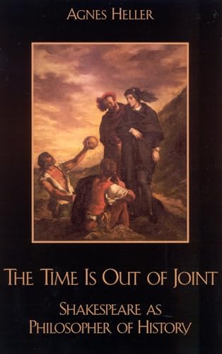 The Time Is Out of Joint: Shakespeare as Philosopher of History (9780742512511) by Heller Professor Emeritus New School For Social Research New York, Agnes