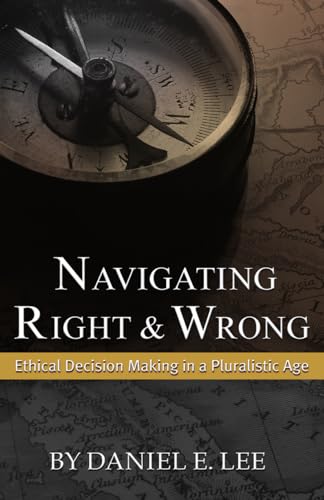Stock image for Navigating Right and Wrong : Ethical Decision Making in a Pluralistic Age for sale by Better World Books