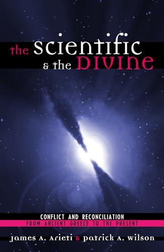 The Scientific & the Divine: Conflict and Reconciliation from Ancient Greece to the Present (9780742513976) by Arieti, James; Wilson, Patrick A.