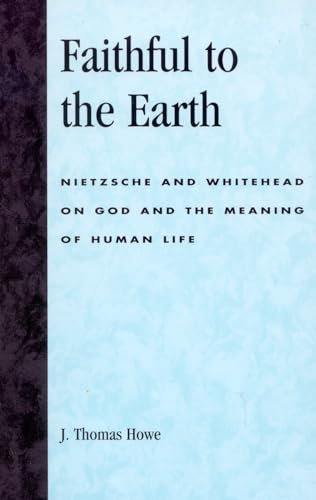 9780742514454: Faithful to the Earth: Nietzsche and Whitehead on God and the Meaning of Human Life