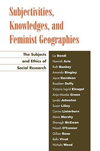 9780742515628: Subjectivities, Knowledges And Feminist Geographies: The Subjects and Ethics of Social Research