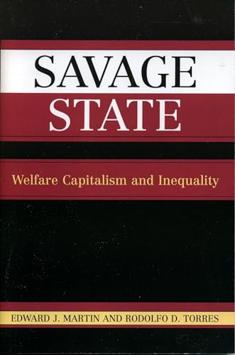 Savage State: Welfare Capitalism and Inequality (9780742524644) by Martin, Edward J.; Torres Professor University Of California Irvine; Visiting Professor University, Rodolfo D.