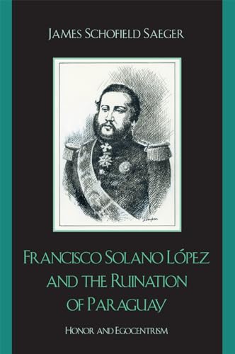 9780742537545: Francisco Solano Lpez and the Ruination of Paraguay: Honor and Egocentrism (Latin American Silhouettes)