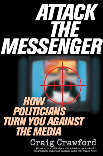 Attack the Messenger: How Politicians Turn You Against the Media (American Political Challenges) (9780742538177) by Crawford, Craig