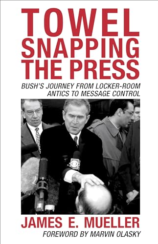 Stock image for Towel Snapping the Press: Bush's Journey from Locker-Room Antics to Message Control for sale by Chiron Media